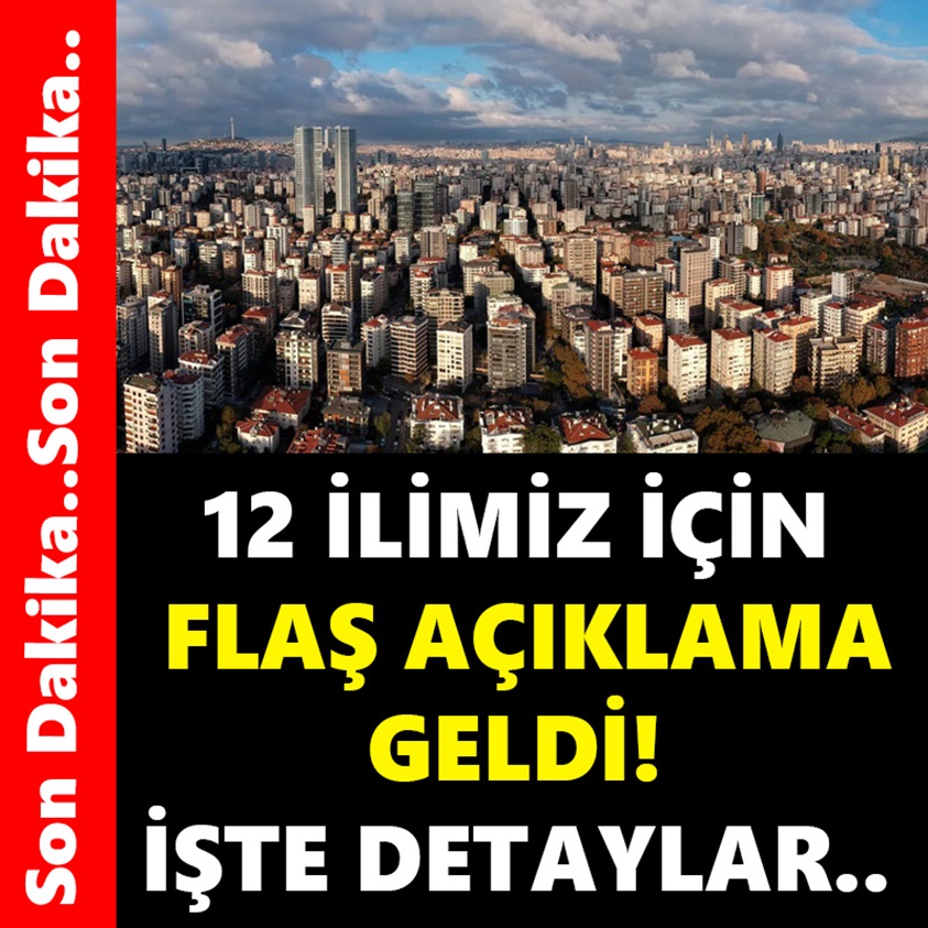 12 İLİMİZ İÇİN FLAŞ AÇIKLAMA GELDİ İŞTE DETAYLAR!