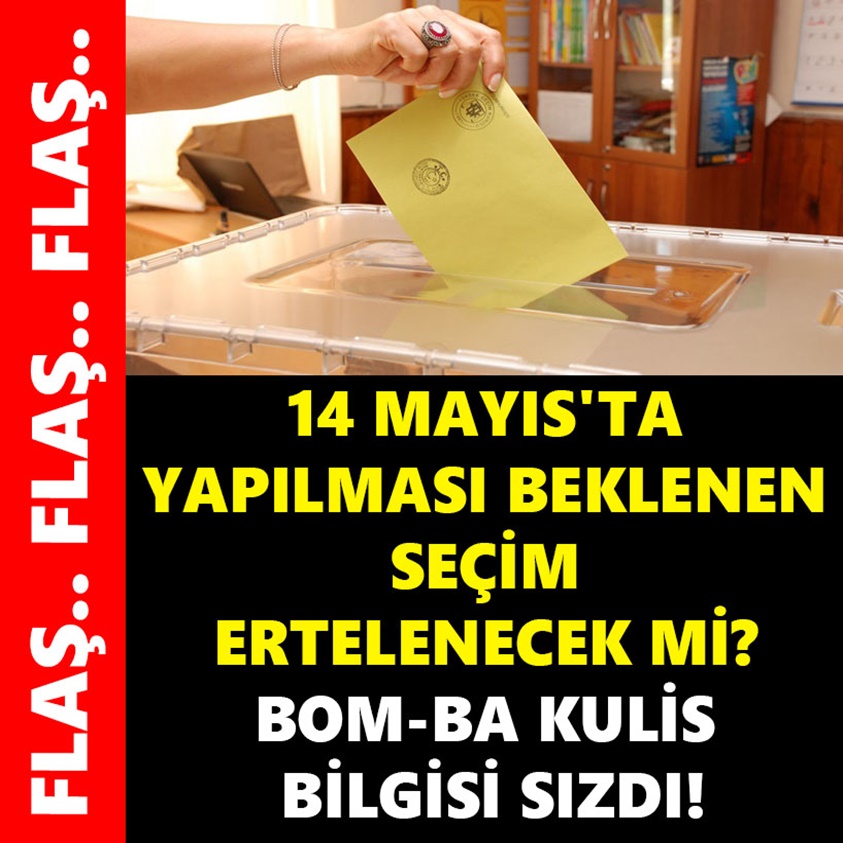 14 MAYIS'TA YAPILMASI GEREKEN SEÇİM ERTELENECEK Mİ?