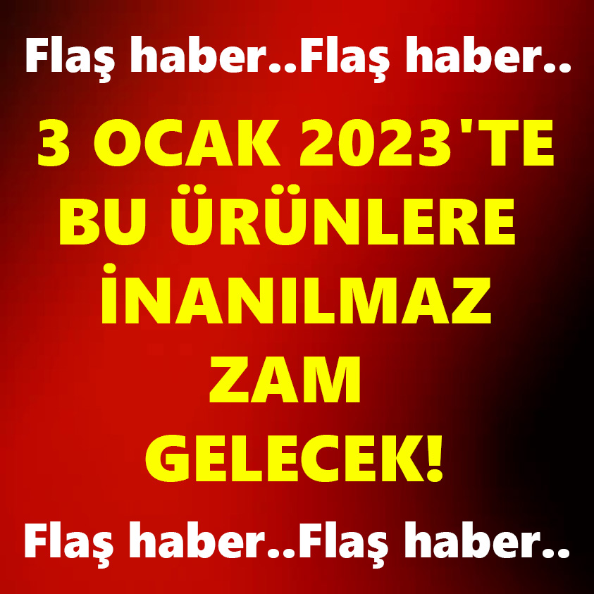 3 OCAK 2023'TE BU ÜRÜNLERE İNANILMAZ ZAM GELECEK!