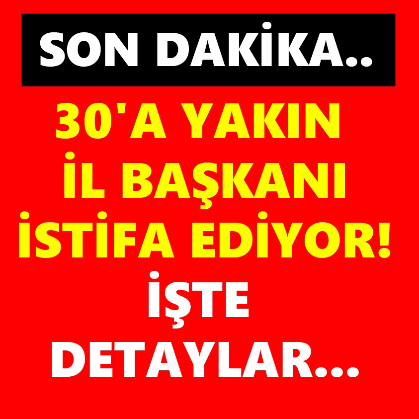 30'A YAKIN İL BAŞKANI İSTİFA EDİYOR!