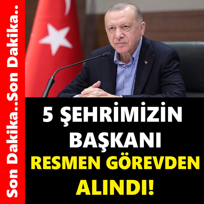 5 ŞEHRİMİZİN BAŞKANI RESMEN GÖREVDEN ALINDI!