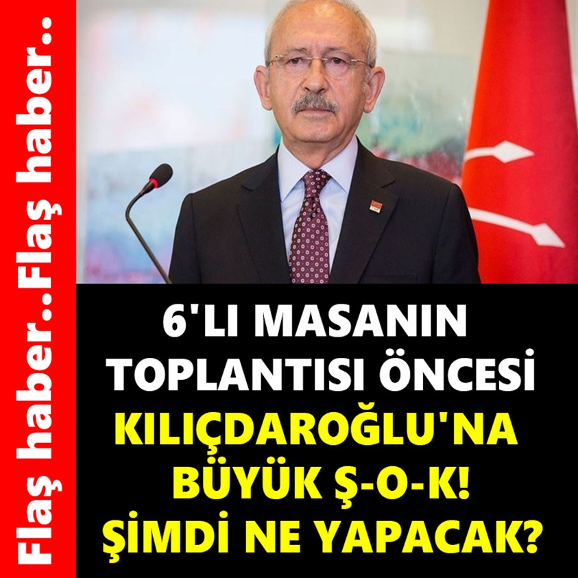 6'LI MASANIN TOPLANTISI ÖNCESİ KILIÇDAROĞLU'NA BÜYÜK ŞOK ŞİMDİ NE YAPACAK?