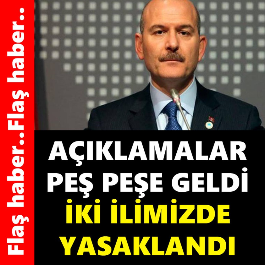 AÇIKLAMALAR PEŞ PEŞE GELDİ İKİ İLİMİZDE YASAKLANDI!