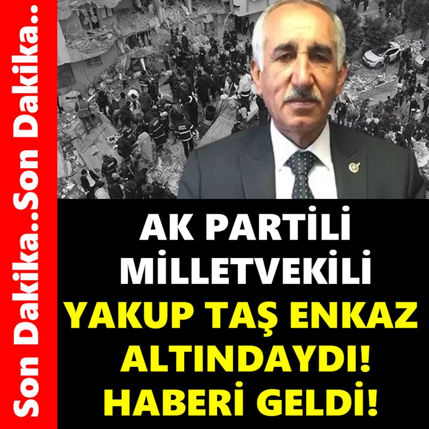 AK PARTİLİ MİLLETVEKİLİ YAKUP TAŞ ENKAZ ALTINDAYDI HABERİ GELDİ