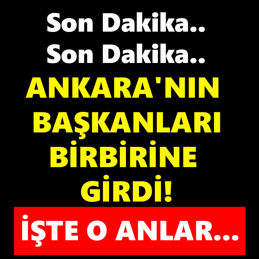 ANKARA'NIN BAŞKANLARI BİRBİRİNE GİRDİ!