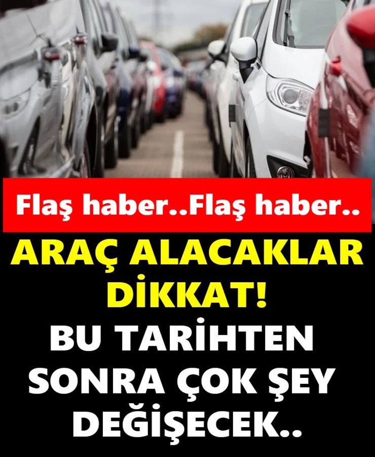 Araç alacaklar dikkat bu tarihten itibaren çok şey değişecek