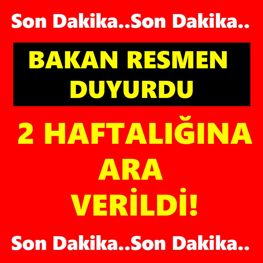 BAKAN RESMEN DUYURDU 2 HAFTALIĞINA ARA VERİLDİ!