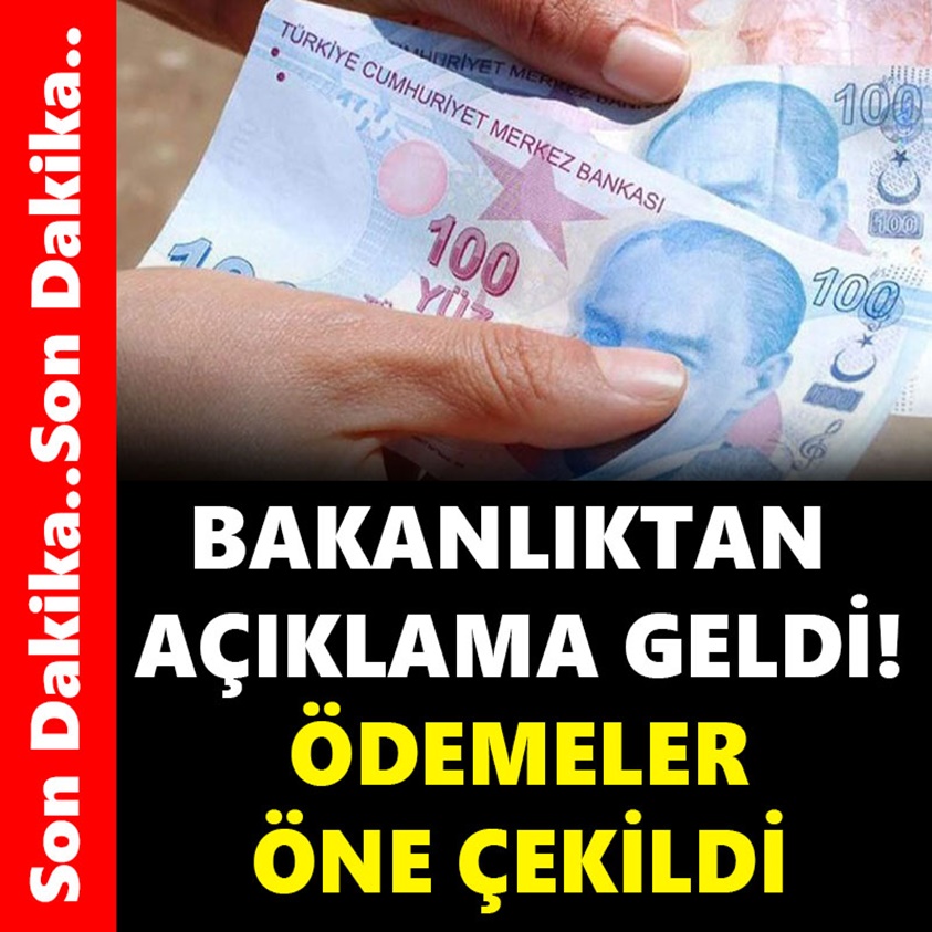 BAKANLIKTAN AÇIKLAMA GELDİ ÖDEMELER ÖNE ÇEKİLDİ