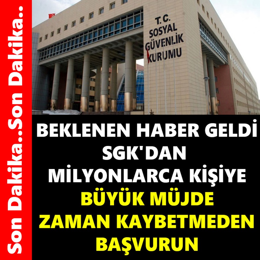 BEKLENEN HABER GELDİ SGK'DAN MİLYONLARCA KİŞİYE BÜYÜK MÜJDE