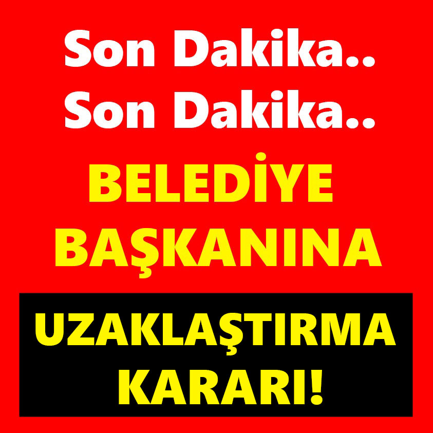 BELEDİYE BAŞKANINA UZAKLAŞTIRMA KARARI!