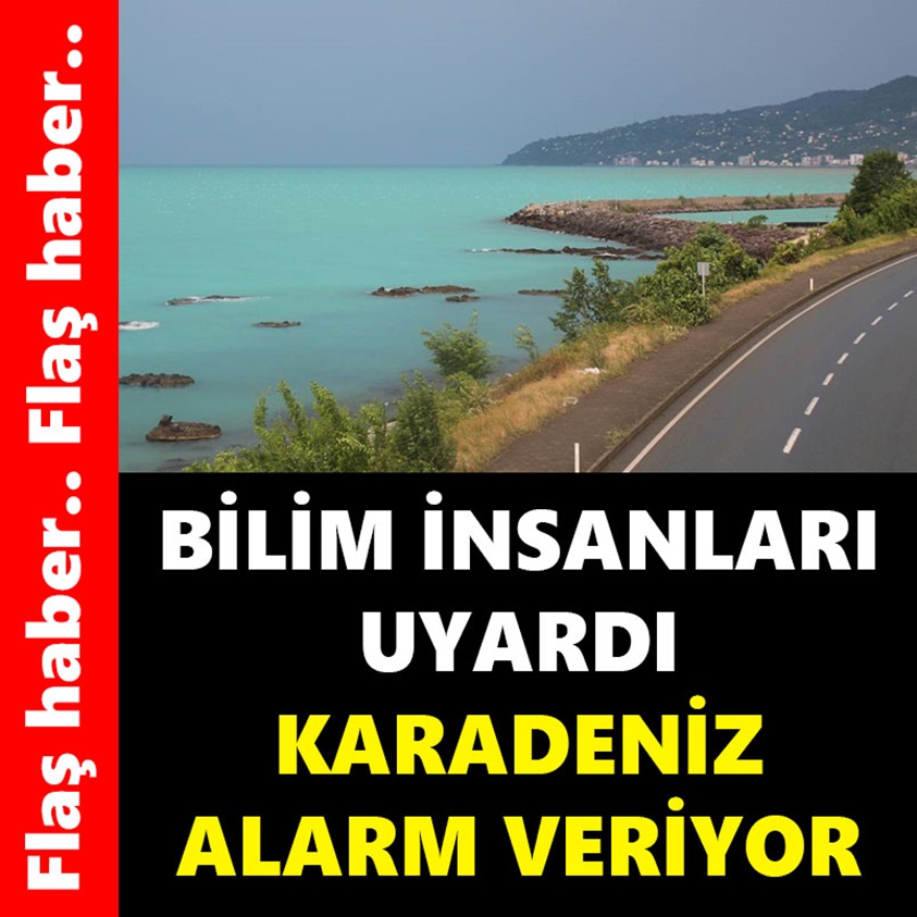 BİLİM İNSANLARI UYARDI KARADENİZ ALARM VERİYOR