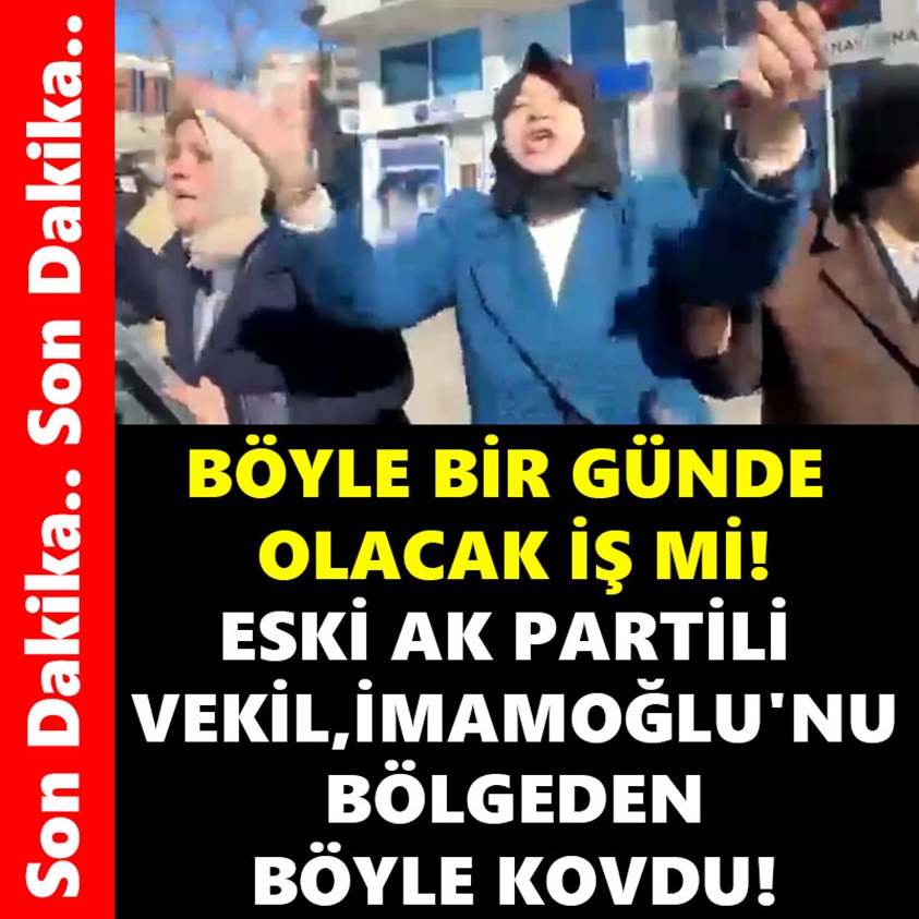 BÖYLE BİR GÜNDE OLACAK İŞ Mİ ESKİ AK PARTİLİ VEKİL İMAMOĞLU'NU BÖLGEDEN BÖYLE KOVDU