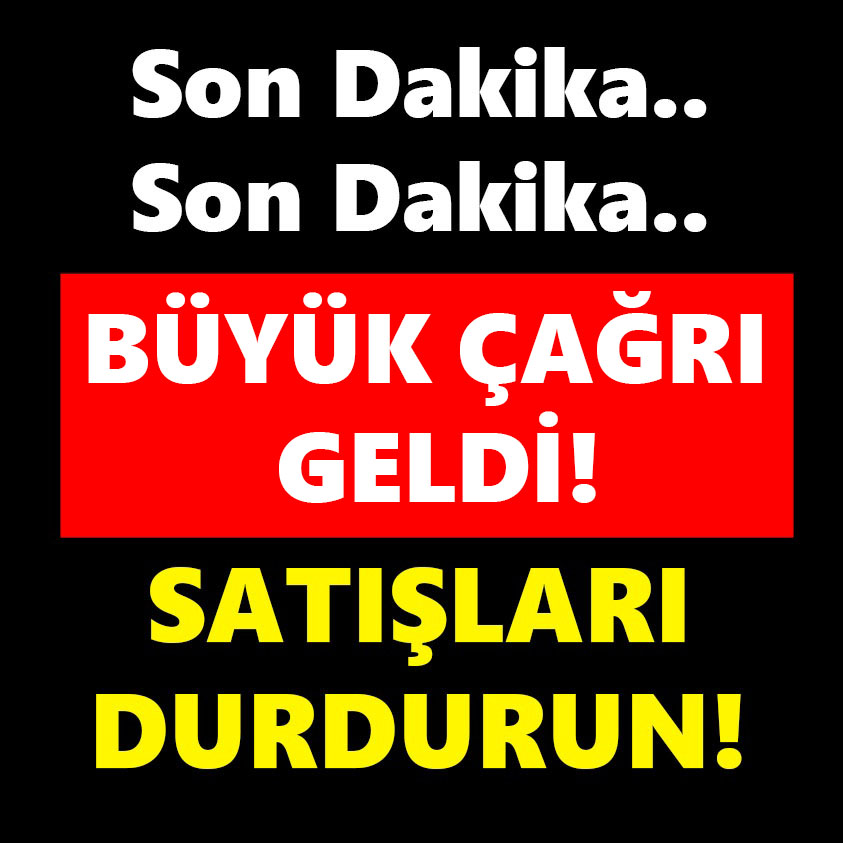 BÜYÜK ÇAĞRI GELDİ SATIŞLARI DURDURUN!