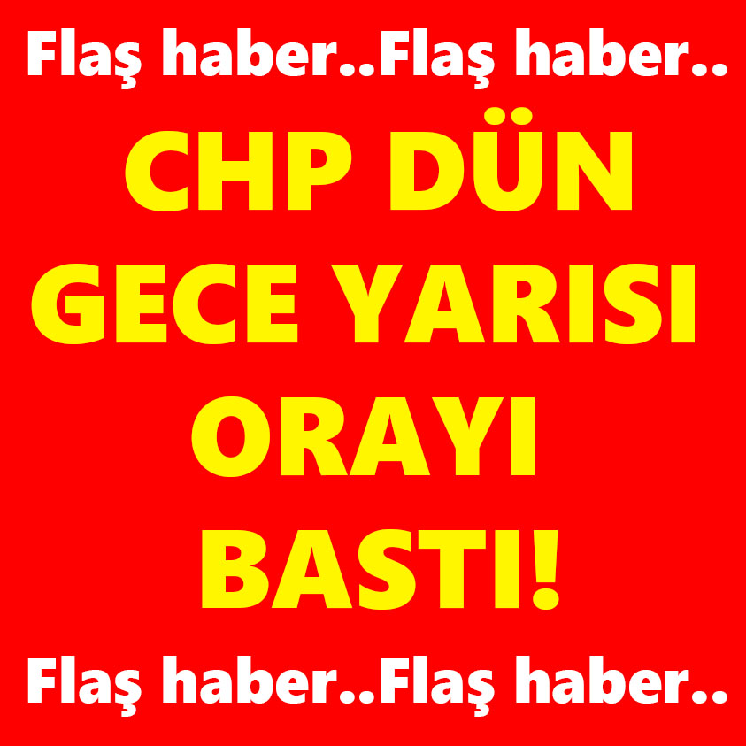 CHP DÜN GECE YARISI ORAYI BASTI