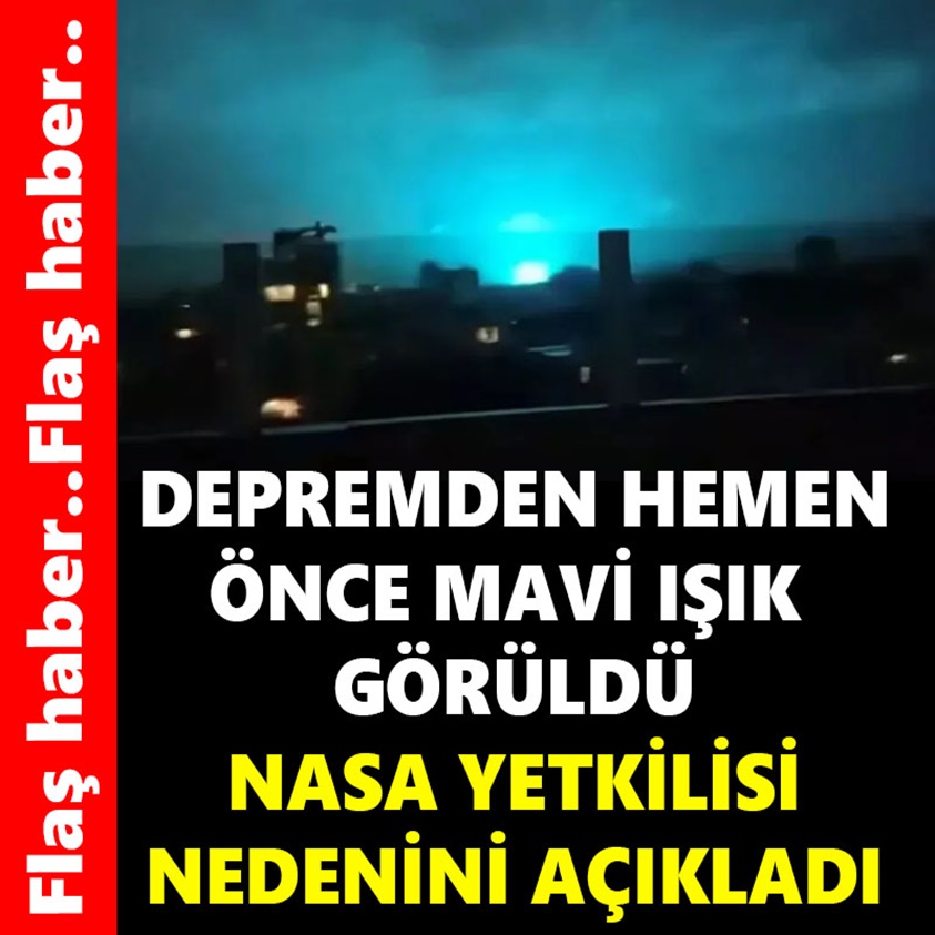 DEPREMDEN HEMEN ÖNCE MAVİ IŞIK GÖRÜLDÜ NASA YETKLİSİ NEDENİNİ AÇIKLADI