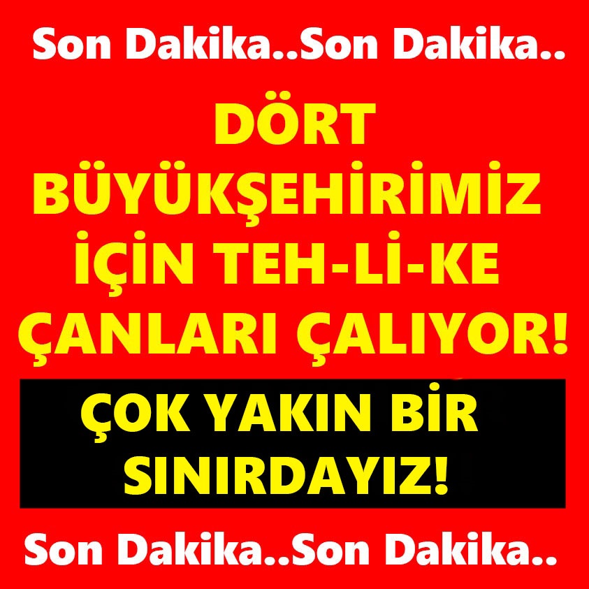 DÖRT BÜYÜKŞEHRİMİZ İÇİN TEHLİKE ÇANLARI ÇALIYOR!