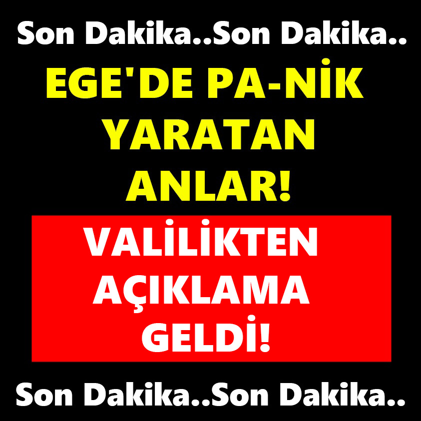 EGE'DE PANİK YARATAN ANLAR! VALİLİKTEN AÇIKLAMA GELDİ!