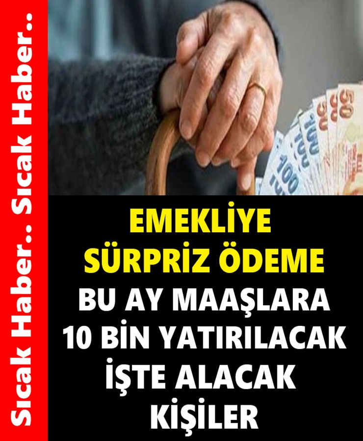 Emekliye Sürpriz Ödeme Bu Ay Maaşlara 10 Bin Yatırılacak