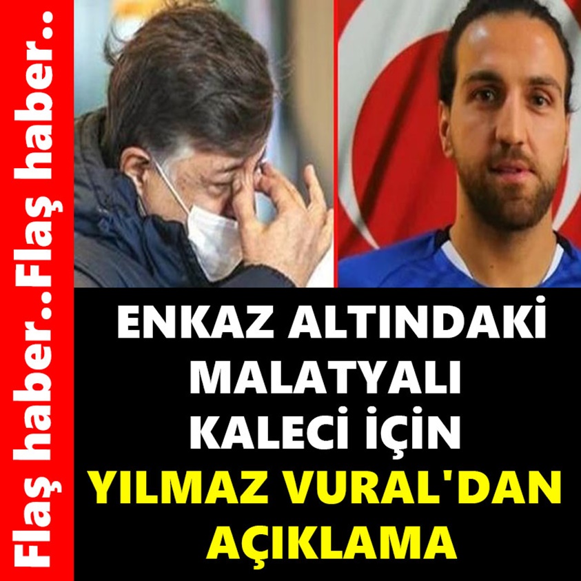 ENKAZ ALTINDAKİ MALATYALI KALECİ İÇİN YILMAZ VURAL'DAN AÇIKLAMA