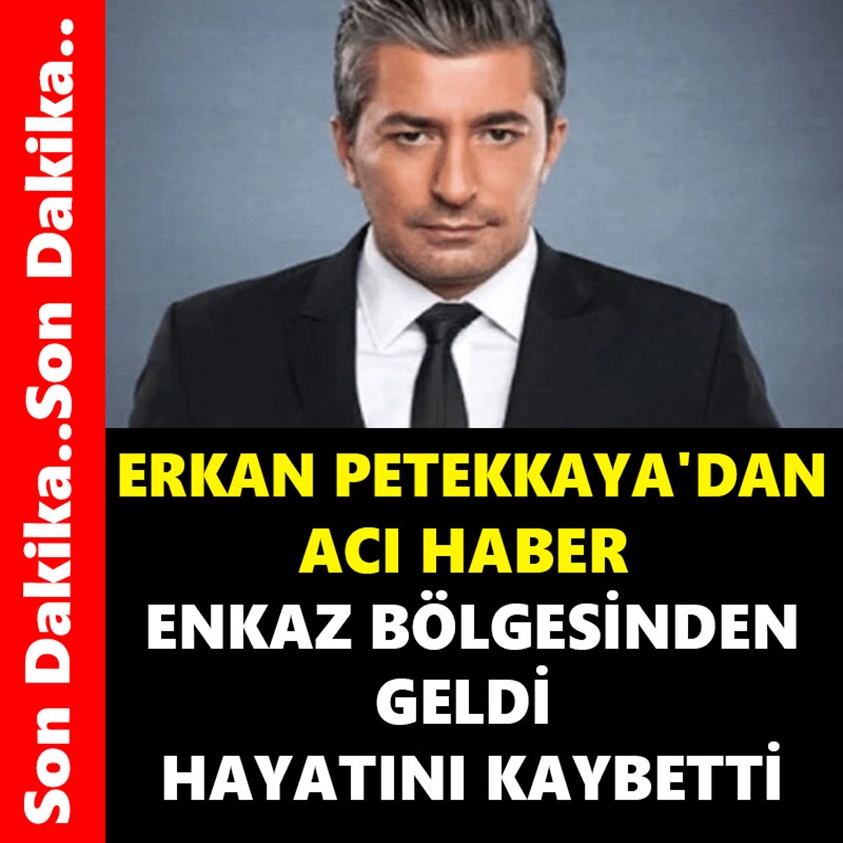 ERKAN PETEKKAYA'DAN ACI HABER ENKAZ BÖLGESİNDEN GELDİ HAYATINI KAYBETTİ