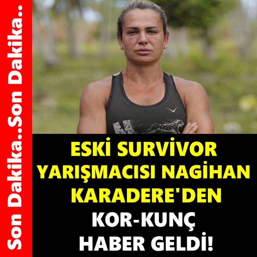 ESKİ SURVİVOR YARIŞMACISI NAGİHAN KARADERE'DEN KORKUNÇ HABER GELDİ!