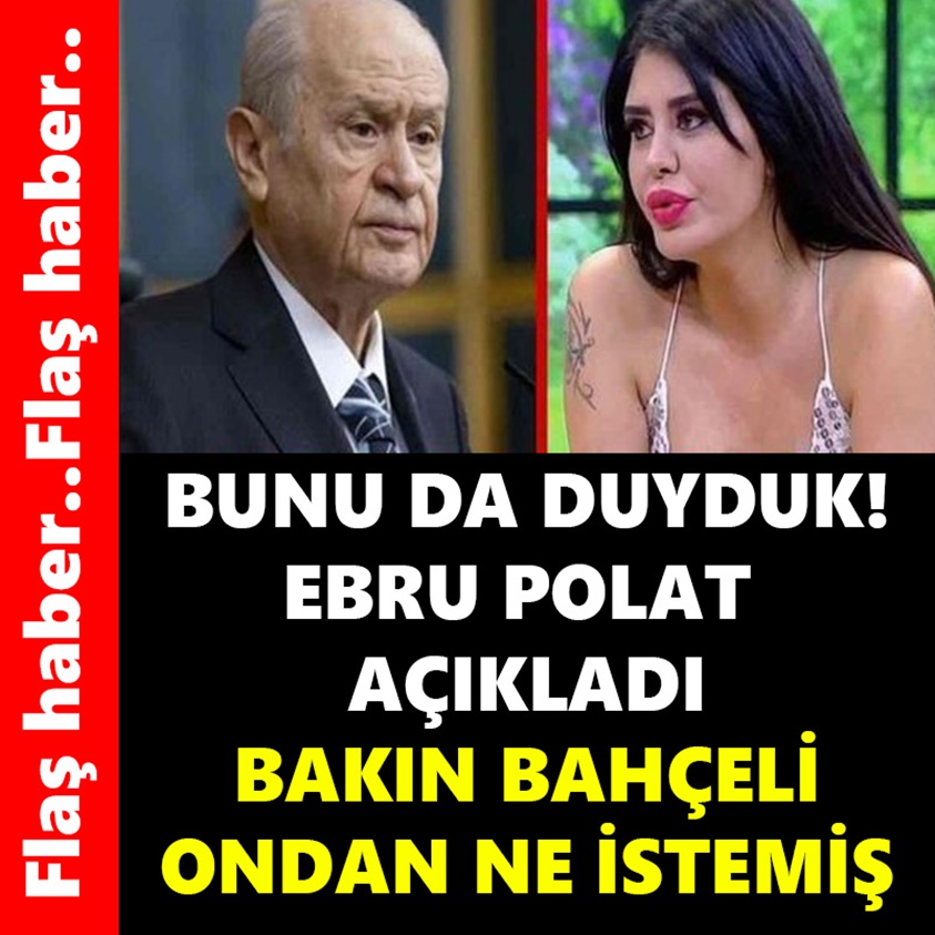 FLAŞ HABER.. BUNU DA DUYDUK EBRU POLAT AÇIKLADI BAKIN BAHÇELİ ONDAN NE İSTEMİŞ