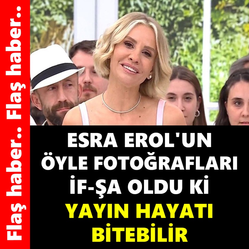 FLAŞ HABER..ESRA EROL'UN ÖYLE FOTOĞRAFLARI İF-ŞA OLDU Kİ YAYIN HAYATI BİTEBİLİR