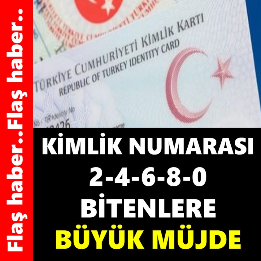 FLAŞ HABER..KİMLİK NUMARASI 2-4-6-8-0 BİTENLERE BÜYÜK MÜJDE