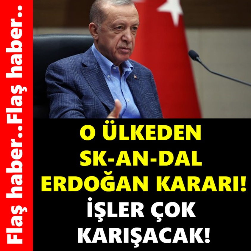 FLAŞ HABER...O ÜLKEDEN SK-AN-DAL ERDOĞAN KARARI!