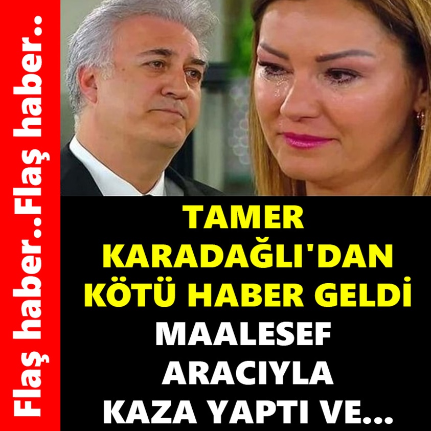 FLAŞ HABER..TAMER KARADAĞLI'DAN KÖTÜ HABER GELDİ 