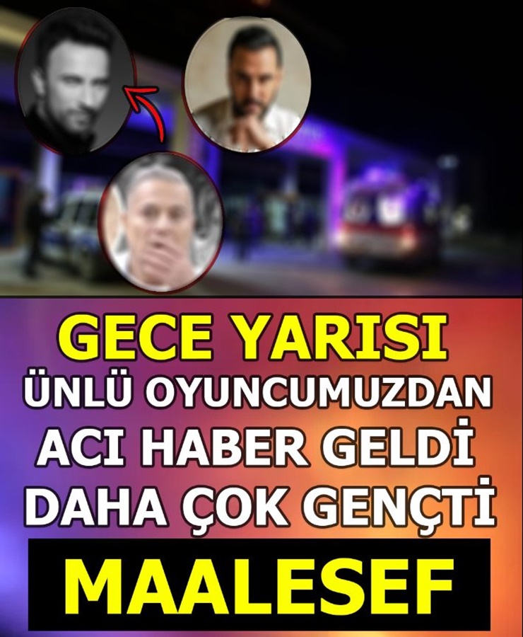 Gece Yarısı Ünlü Oyuncumuzdan Acı Haber Geldi Daha Çok Gençti