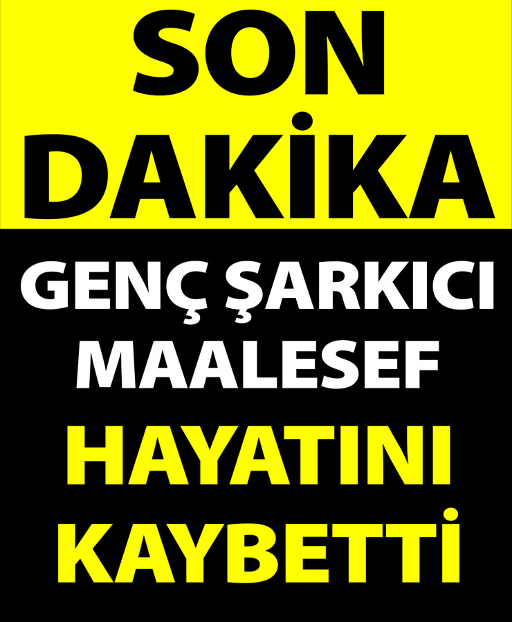 GENÇ ŞARKICI MALESEF HAYATINI KAYBETTİ