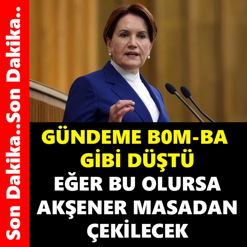 GÜNDEME BOMBA GİBİ DÜŞTÜ EĞER BU OLURSA AKŞENER MASADAN ÇEKİLECEK