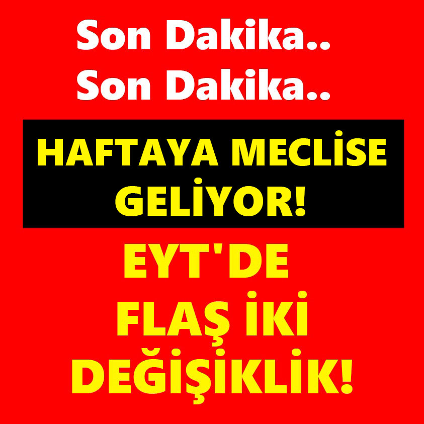 HAFTAYA MECLİSE GELİYOR EYT'DE FLAŞ İKİ DEĞİŞİKLİK!