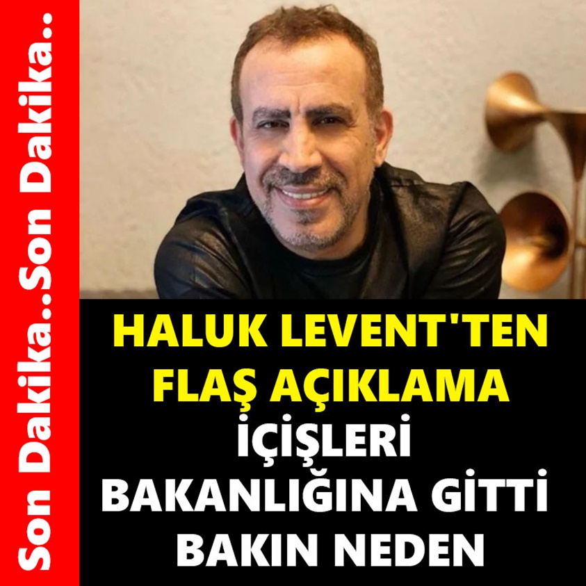 HALUK LEVENT'TEN FLAŞ AÇIKLAMA İÇİŞLERİ BAKANLIĞINA GİTTİ BAKIN NEDEN