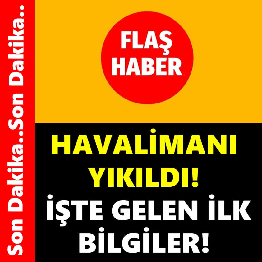 HAVALİMANI YIKILDI İŞTE GELEN İLK BİLGİLER!