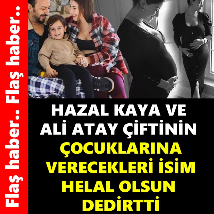 HAZAL KAYA VE ALİ ATAY ÇİFTİNİN ÇOCUKLARINA VERECEKLERİ İSİM HELAL OLSUN DEDİRTTİ