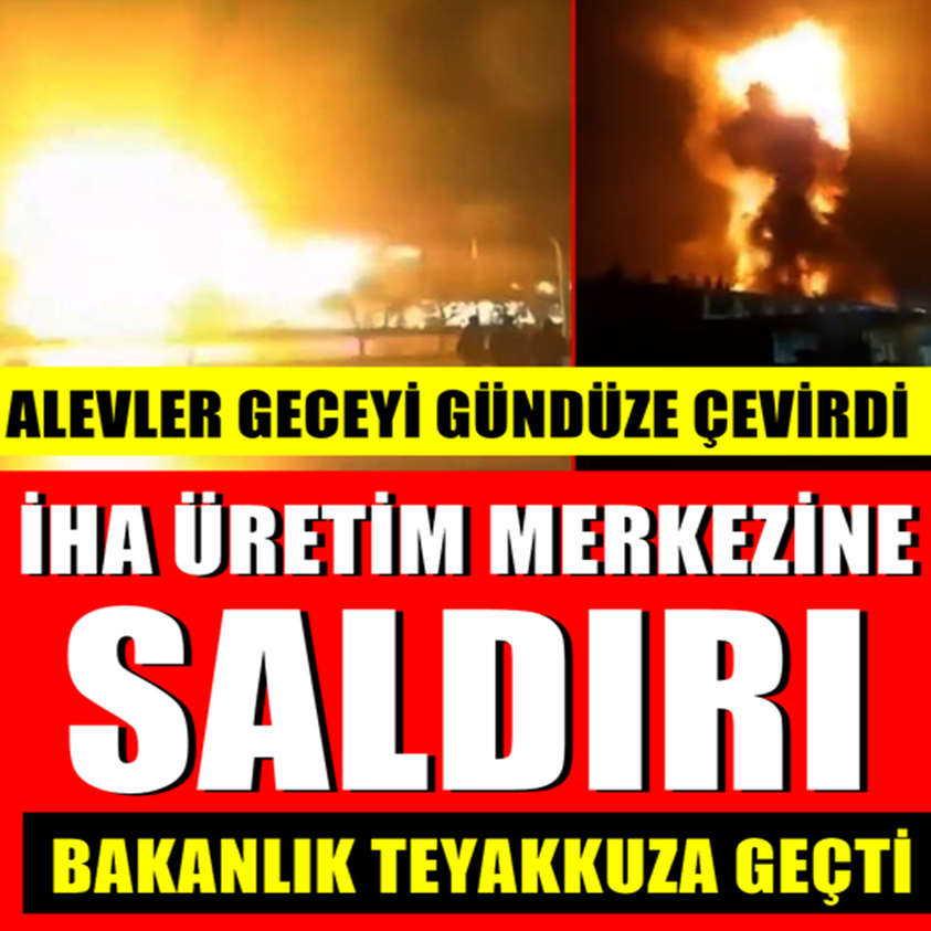 İHA ÜRETİM MERKEZİNE SALDIRI BAKANLIK TEYAKKUZA GEÇTİ