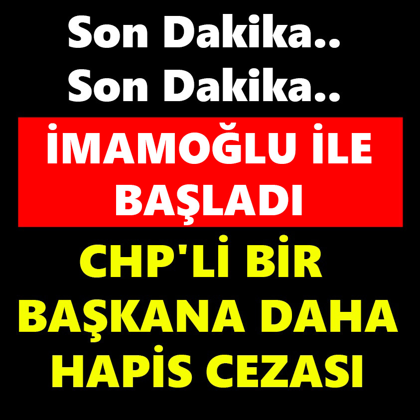 İMAMOĞLU İLE BAŞLADI CHP'Lİ BİR BAŞKANA DAHA HAPİS CEZASI