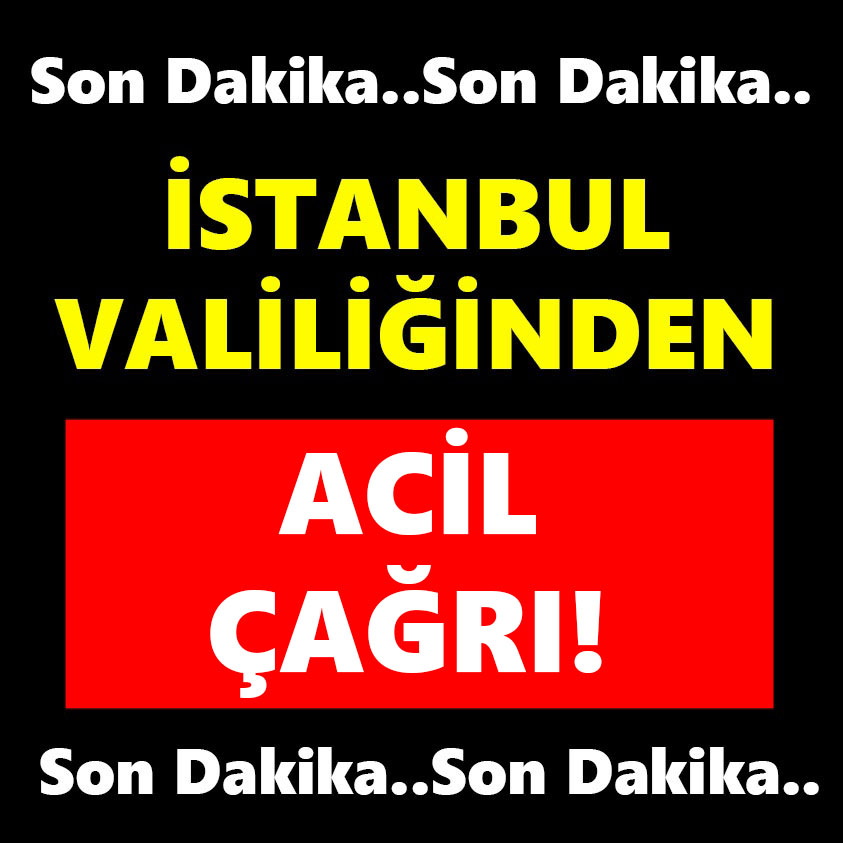 İSTANBUL VALİLİĞİNDEN ACİL ÇAĞRI!