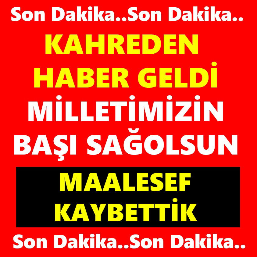 KAHREDEN HABER GELDİ MİLLETİMİZİN BAŞI SAĞOLSUN MAALESEF KAYBETTİK