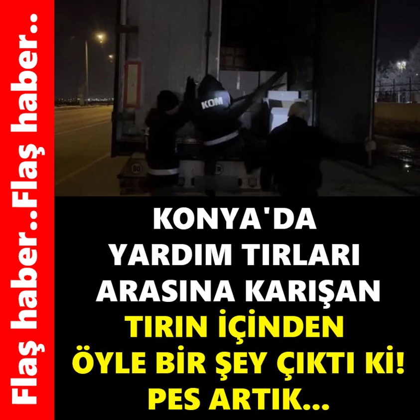 KONYA'DA YARDIM TIRLARI ARASINA KARIŞAN TIRIN İÇİNDEN ÖYLE BİR ŞEY ÇIKTI Kİ