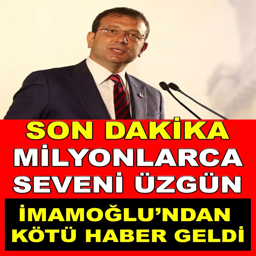 MİLYONLARCA SEVENİ ÜZGÜN İMAMOĞLU'NDAN KÖTÜ HABER GELDİ