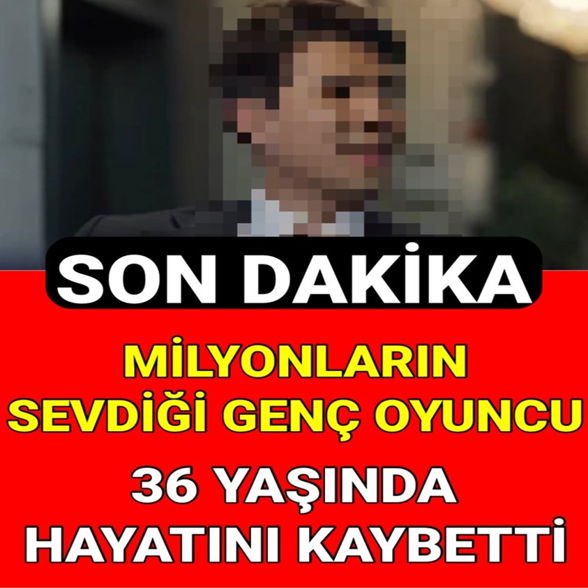 MİLYONLARIN SEVDİĞİ GENÇ OYUNCU 36 YAŞINDA HAYATINI KAYBETTİ