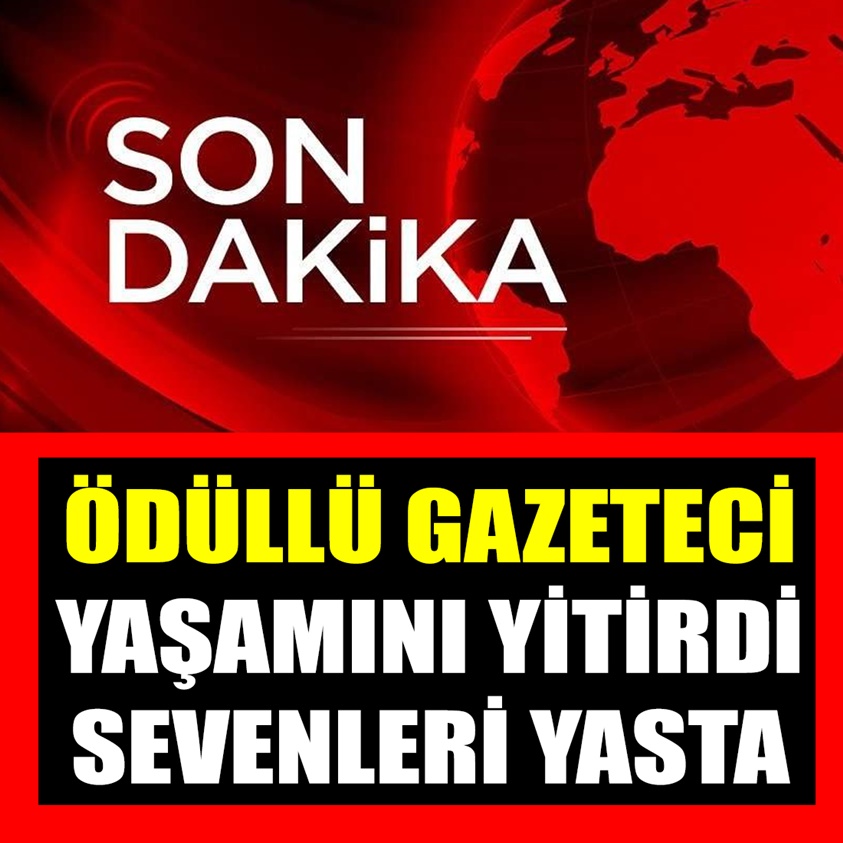 ÖDÜLÜ GAZETECİ YAŞAMINI YİTİRDİ SEVENLERİ YASTA