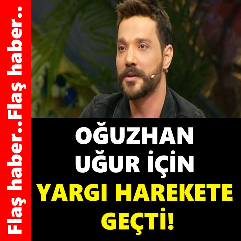 OĞUZHAN UĞUR İÇİN YARGI HAREKETE GEÇTİ!