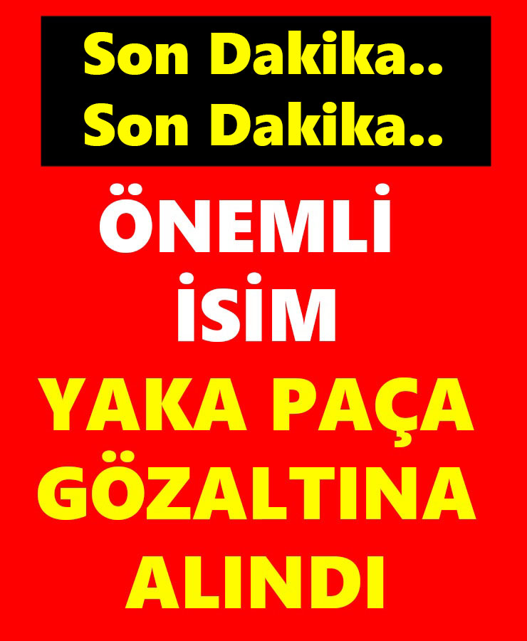 Önemli İsim Yaka Paça Gözaltına Alındı