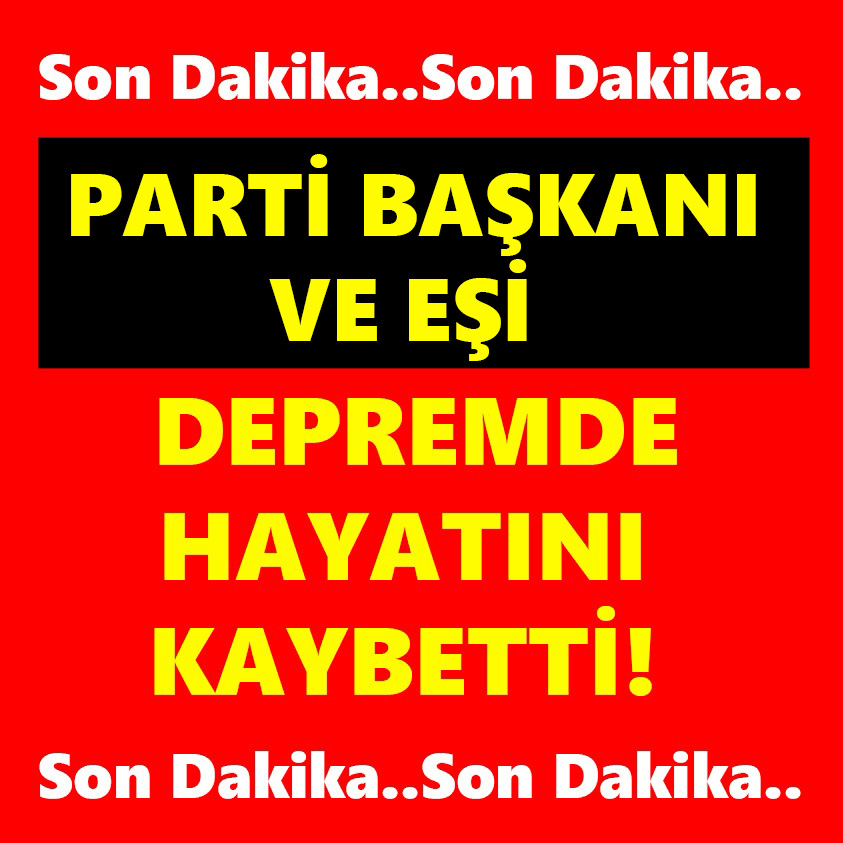 PARTİ BAŞKANI VE EŞİ DEPREMDE HAYATINI KAYBETTİ