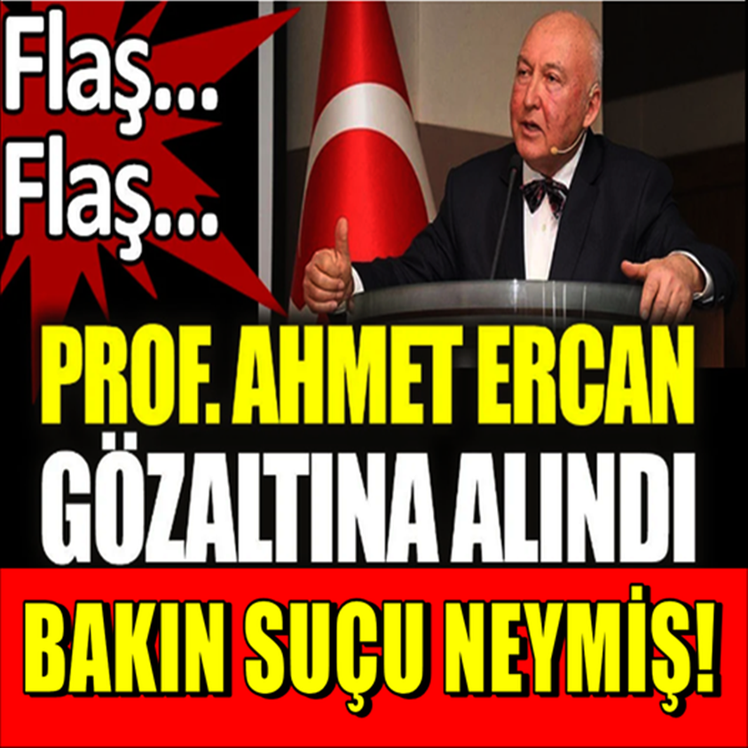 PROF. AHMET ERCAN GÖZALTINA ALINDI BAKIN SUÇU NEYMİŞ