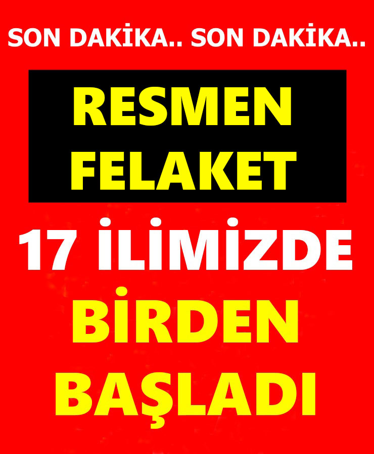 Resmen Felaket 17 İlimizde Birden Başladı